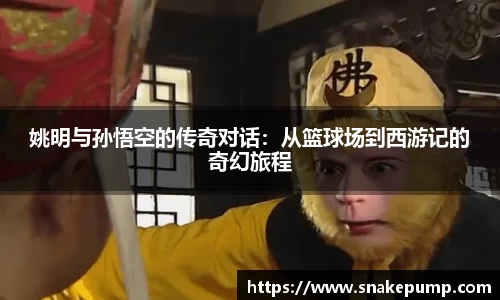 姚明与孙悟空的传奇对话：从篮球场到西游记的奇幻旅程