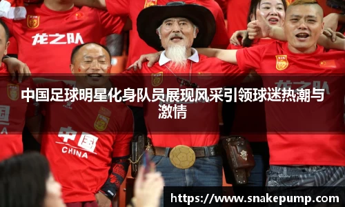 中国足球明星化身队员展现风采引领球迷热潮与激情