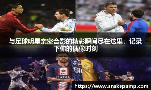与足球明星亲密合影的精彩瞬间尽在这里，记录下你的偶像时刻